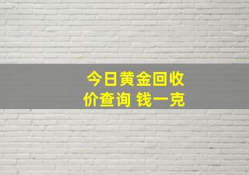 今日黄金回收价查询 钱一克